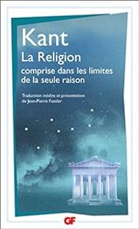 Emmanuel Kant - La religion comprise dans les limites de la seule raison