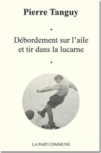 Couverture du livre Débordement sur l'aile et tir dans la lucarne - Pierre Tanguy