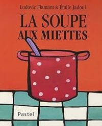 Ludovic Flamant - Emile Jadoul - La soupe aux miettes