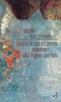 Antonio Lobo Antunes - Jusqu'à ce que les pierres deviennent plus légères que l'eau