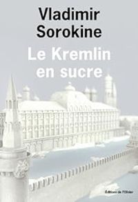 Vladimir Sorokine - Le Kremlin en sucre