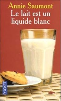 Annie Saumont - Le lait est un liquide blanc