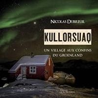 Nicolas Dubreuil - Tiphaine Perin - Kullorsuaq : Un village aux confins du Groenland