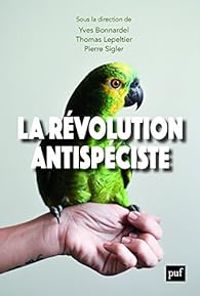 Yves Bonnardel - Pierre Sigler - Thomas Lepeltier - La révolution antispéciste