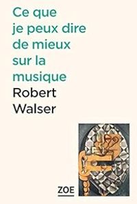 Robert Walser - Ce que je peux dire de mieux sur la musique