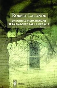 Robert Lalonde - Un jour le vieux hangar sera emporté par la débâcle