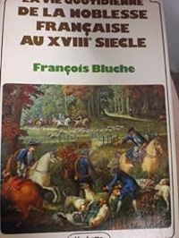 Francois Bluche - La Vie quotidienne de la Noblesse française au XVIIIème siècle