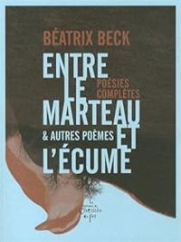 Beatrix Beck - Entre le marteau et l'écume et autres poèmes