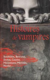 Alexandre Dumas - Theophile Gautier - Aloysius Bertrand - Charles Baudelaire - Prosper Merimee - Guy De Maupassant - Charles Nodier - Histoires de Vampires