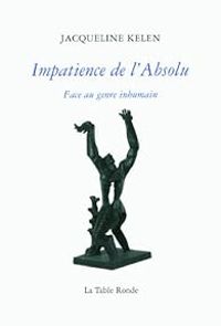 Jacqueline Kelen - Impatience de l'Absolu: Face au genre inhumain