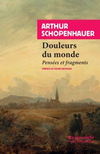 Arthur Schopenhauer - Douleurs du monde. Pensées et fragments