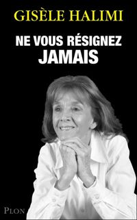 Gisèle Halimi - Ne vous résignez jamais