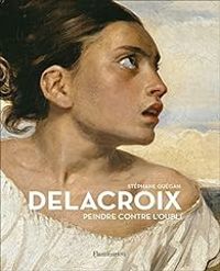 Stephane Guegan - Delacroix : Peindre contre l'oubli