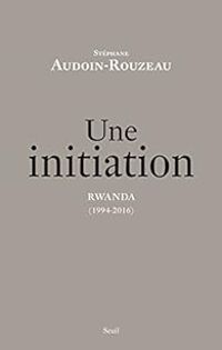 Stephane Audoin Rouzeau - Une initiation. Rwanda (1994-2016)