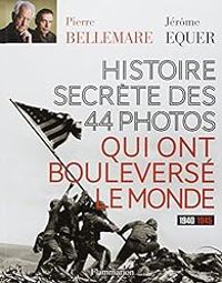 Pierre Bellemare - Jerome Equer - Histoire secrète des 44 photos qui ont bouleversé le monde