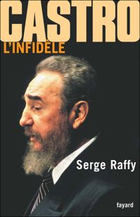 Serge Raffy - Castro, l'infidèle