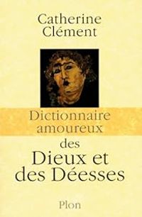 Catherine Clement - Dictionnaire amoureux des Dieux et des Déesses