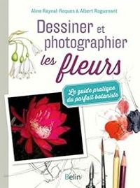 Aline Raynal Roques - Albert Roguenant - Dessiner et photographier les fleurs 