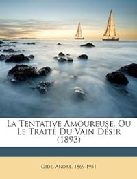 Andre Gide - La tentative amoureuse ou le traité du vain désir