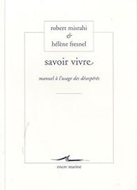 Robert Misrahi - Helene Fresnel - Savoir vivre : Manuel à l'usage des désespérés