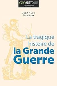 Jean Yves Le Naour - La tragique Histoire de la Grande Guerre