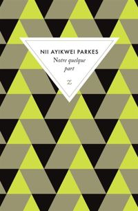 Nii Ayikwei Parkes - Notre quelque part