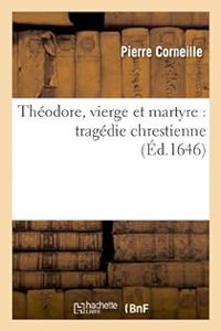 Pierre Corneille - Théodore, vierge et martyre - Tragédie chrestienne