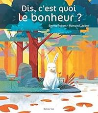 Couverture du livre Dis, c'est quoi le bonheur ? - Emma Robert - Romain Lubiere