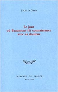 Couverture du livre Le jour où Beaumont fit connaissance avec sa douleur - Jmg Le Clezio