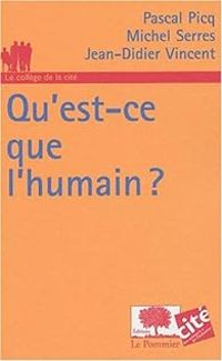 Pascal Picq - Jean Didier Vincent - Michel Serres - Qu'est-ce que l'humain ?