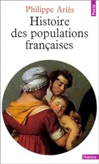 Philippe Aries - Histoire des populations françaises et de leurs attitudes devant la vie depuis le XVIIIe siècle