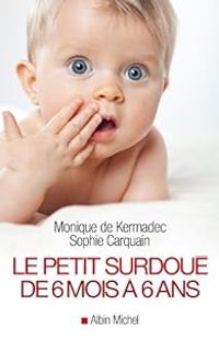 Monique De Kermadec - Sophie Carquain - Le petit surdoué de 6 mois à 6 ans