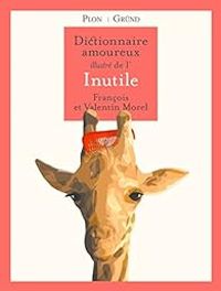 Couverture du livre Dictionnaire amoureux illustré de l'Inutile - Francois Morel - Valentin Morel