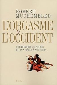 Robert Muchembled - L'orgasme et l'Occident