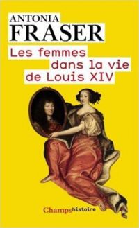 Antonia Fraser - Les femmes dans la vie de Louis XIV