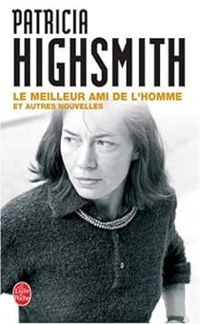 Patricia Highsmith - Le meilleur ami de l'homme et autres nouvelles