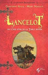 Claudine Glot - Marc Nagels - Lancelot ou l'âge d'or de la table ronde