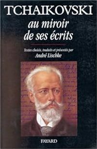 Piotr Ilitch Tchaikovski - Tchaïkovski au miroir de ses écrits