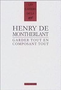 Henry De Montherlant - Garder tout en composant tout