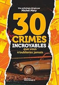 Michel Mary - 30 crimes incroyables que vous n'oublierez jamais