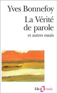 Yves Bonnefoy - La verite de parole et autres essais