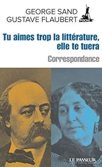 Couverture du livre Tu aimes trop la littérature, elle te tuera  - Gustave Flaubert - George Sand