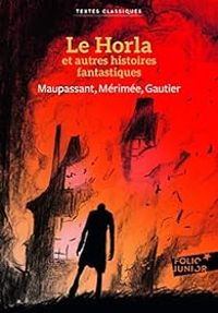 Guy De Maupassant - Theophile Gautier - Prosper Merimee - Le Horla et autres histoires fantastiques