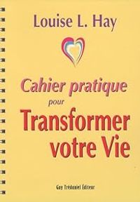 Louise Hay - Cahier pratique pour Transformer votre vie