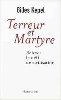 Gilles Kepel - Terreur et Martyre. Relever le défi de civilisation