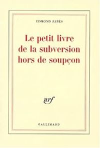 Edmond Jabes - Le petit livre de la subversion hors de soupçon