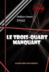 Sir Arthur Conan Doyle - Sherlock Holmes : Le trois-quart manquant