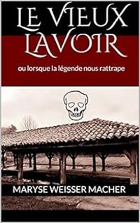 Couverture du livre Le vieux lavoir ou lorsque la légende nous rattrape - Maryse Weisser Macher