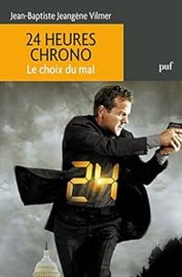 Jean Baptiste Jeangene Vilmer - 24 heures chrono. Le choix du mal