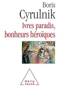 Boris Cyrulnik - Ivres paradis, bonheurs héroïques